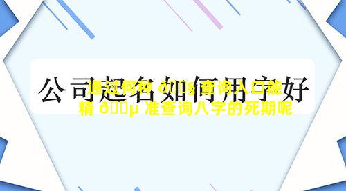 通过何种 🐧 查询入口能精 🌵 准查询八字的死期呢